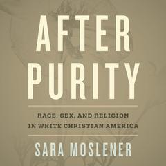 After Purity: Race, Sex, and Religion in White Christian America Audibook, by Sara Moslener