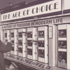 The Age of Choice: A History of Freedom in Modern Life Audibook, by Sophia Rosenfeld