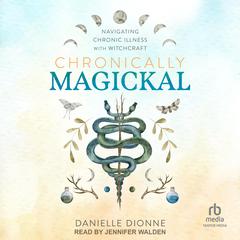 Chronically Magickal: Navigating Chronic Illness with Witchcraft Audibook, by Danielle Dionne