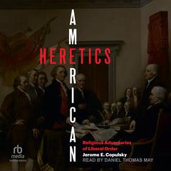 American Heretics: Religous Adversaries to Liberal Order Audibook, by Jerome E. Copulsky