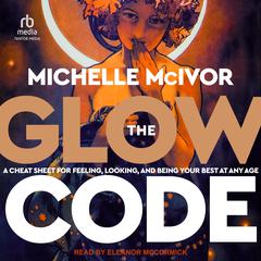 The Glow Code: A Cheat Sheet for Feeling, Looking, and Being Your Best at Any Age Audibook, by Michelle McIvor