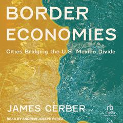 Border Economies: Cities Bridging the U.S.-Mexico Divide Audibook, by James Gerber