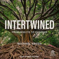 Intertwined: From Insects to Icebergs Audibook, by Michael Gross