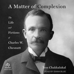 A Matter of Complexion: The Life and Fictions of Charles W. Chesnutt Audibook, by Tess Chakkalakal