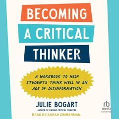 Becoming a Critical Thinker: A Workbook to Help Students Think Well in an Age of Disinformation Audibook, by Julie Bogart