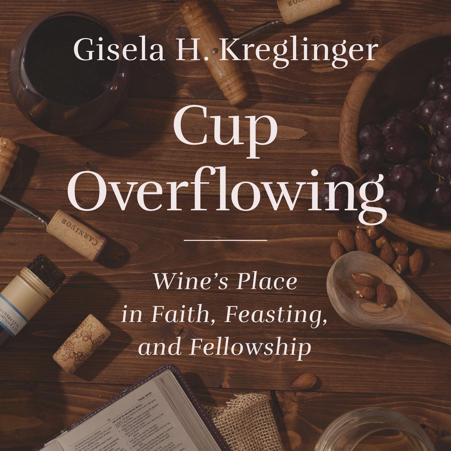 Cup Overflowing: Wine’s Place in Faith, Feasting, and Fellowship Audiobook, by Gisela H. Kreglinger