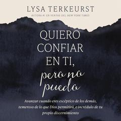 Quiero confiar en ti, pero no puedo: Avanzar cuando eres escéptico de los demás, temeroso de lo que Dios permitirá, e incrédulo de tu propio discernimiento Audibook, by Lysa TerKeurst