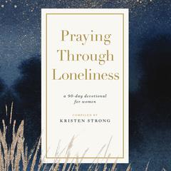 Praying Through Loneliness: A 90-Day Devotional for Women Audibook, by Kristen Strong