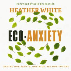 Eco-Anxiety: Saving Our Sanity, Our Kids, and Our Future Audibook, by Heather White