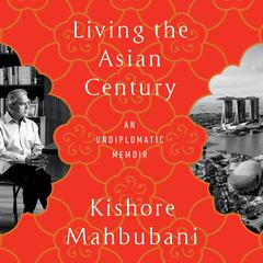 Living the Asian Century: An Undiplomatic Memoir Audibook, by Kishore Mahbubani