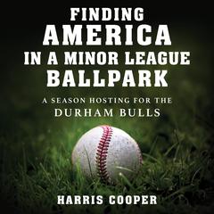 Finding America in a Minor League Ballpark: A Season Hosting for the Durham Bulls Audibook, by Harris Cooper