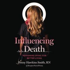 Influencing Death: Reframing Dying for Better Living Audibook, by Penny Hawkins Smith, RN