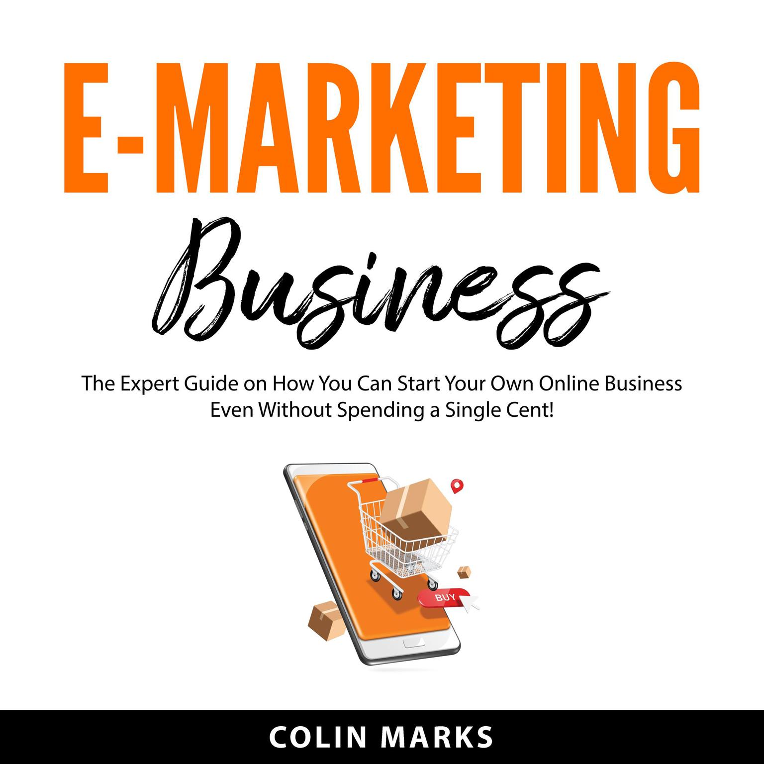 E-Marketing Business: The Expert Guide on How You Can Start Your Own Online Business Even Without Spending a Single Cent! Audiobook, by Colin Marks