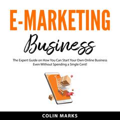 E-Marketing Business: The Expert Guide on How You Can Start Your Own Online Business Even Without Spending a Single Cent! Audibook, by Colin Marks