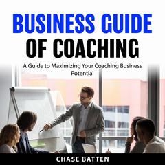 Business Guide of Coaching: A Guide to Maximizing Your Coaching Business Potential Audibook, by Chase Batten