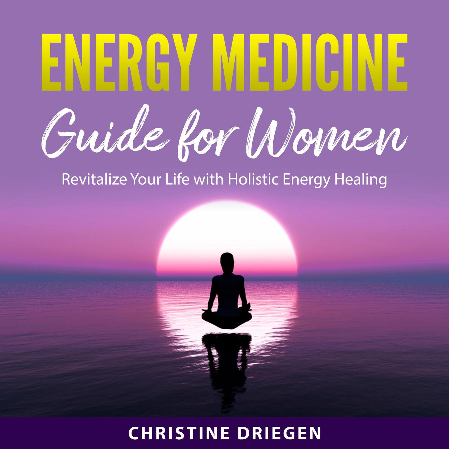 Energy Medicine Guide for Women: Revitalize Your Life with Holistic Energy Healing Audiobook, by Christine Driegen