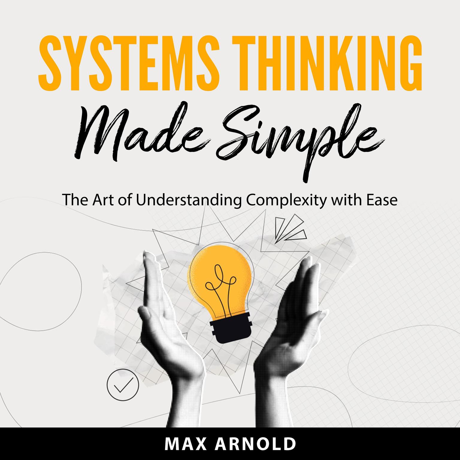 Systems Thinking Made Simple: The Art of Understanding Complexity with Ease Audiobook, by Max Arnold