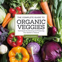 The Complete Guide to Organic Veggies:: Techniques for Growing and Preserving Your Garden's Treasures Audibook, by Kevin Hudson