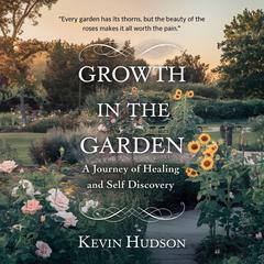 Growth in the Garden:: A Journey of Healing and Self-Discovery Audibook, by Kevin Hudson