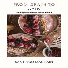 From Grain to Gain Audibook, by Santiago Machain