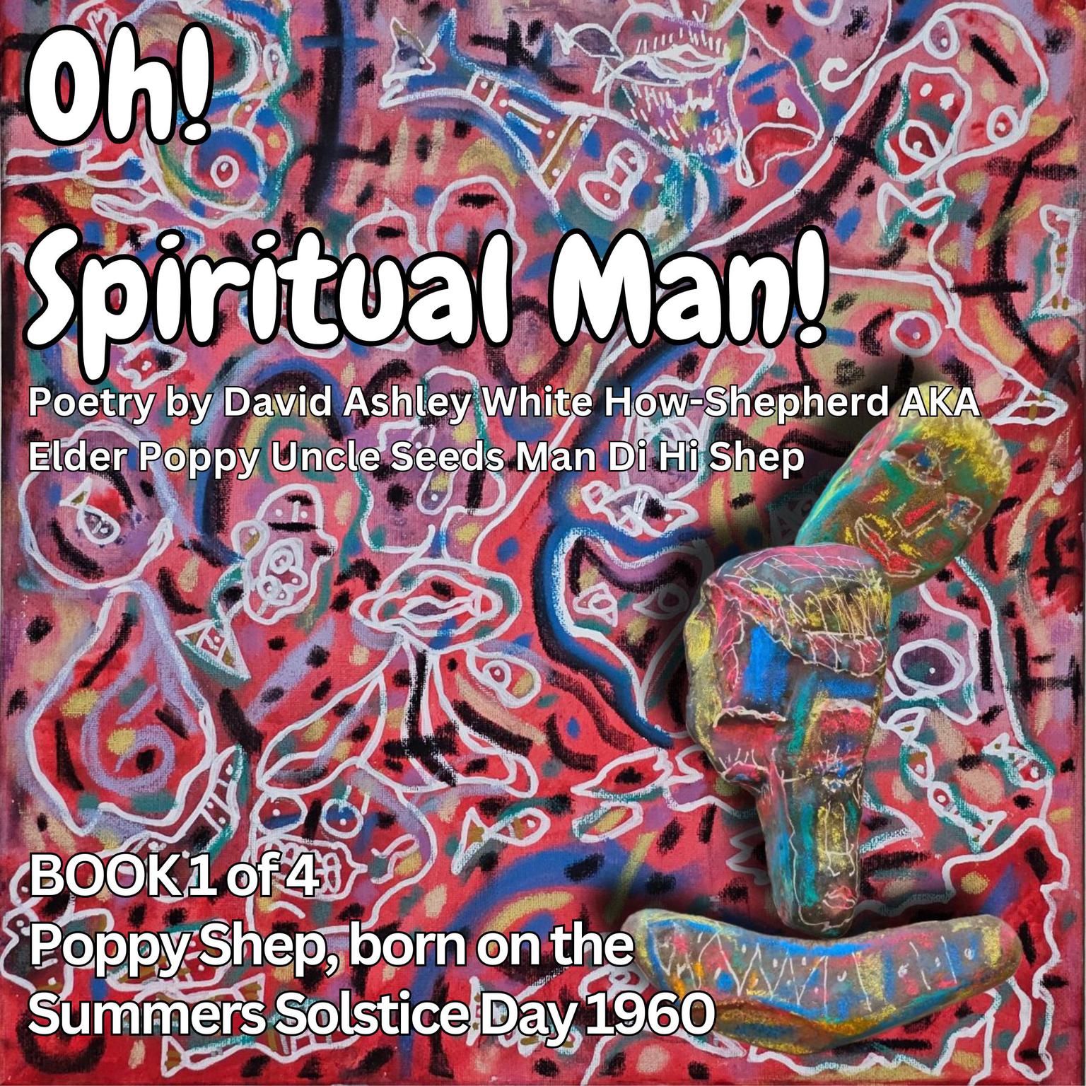 Oh! Spiritual Man!: Book 1 of 4 Poppy Shep, Born on the Summers Solstice Day 1960 Audiobook, by David Ashley White Shepherd AKA Elder Poppy Uncle Seeds Man Di Hi Shep