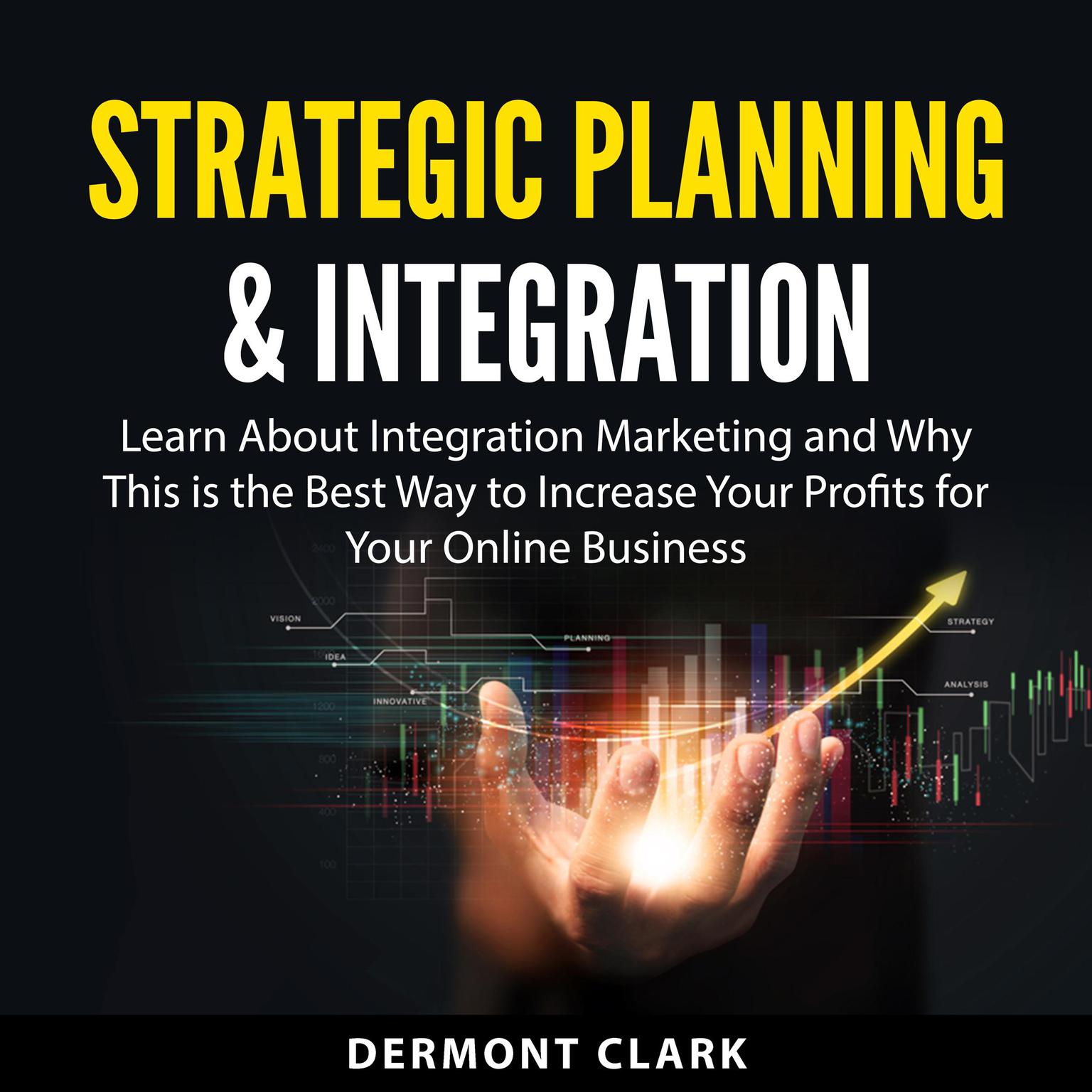 Strategic Planning & Integration: Learn About Integration Marketing and Why This is the Best Way to Increase Your Profits for Your Online Business Audiobook, by Dermont Clark