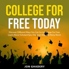 College for Free Today: Discover Different Ways You Can Go to College For Free. Learn About Scholarships, Financial Aids and Many More! Audibook, by Jon Ghadery