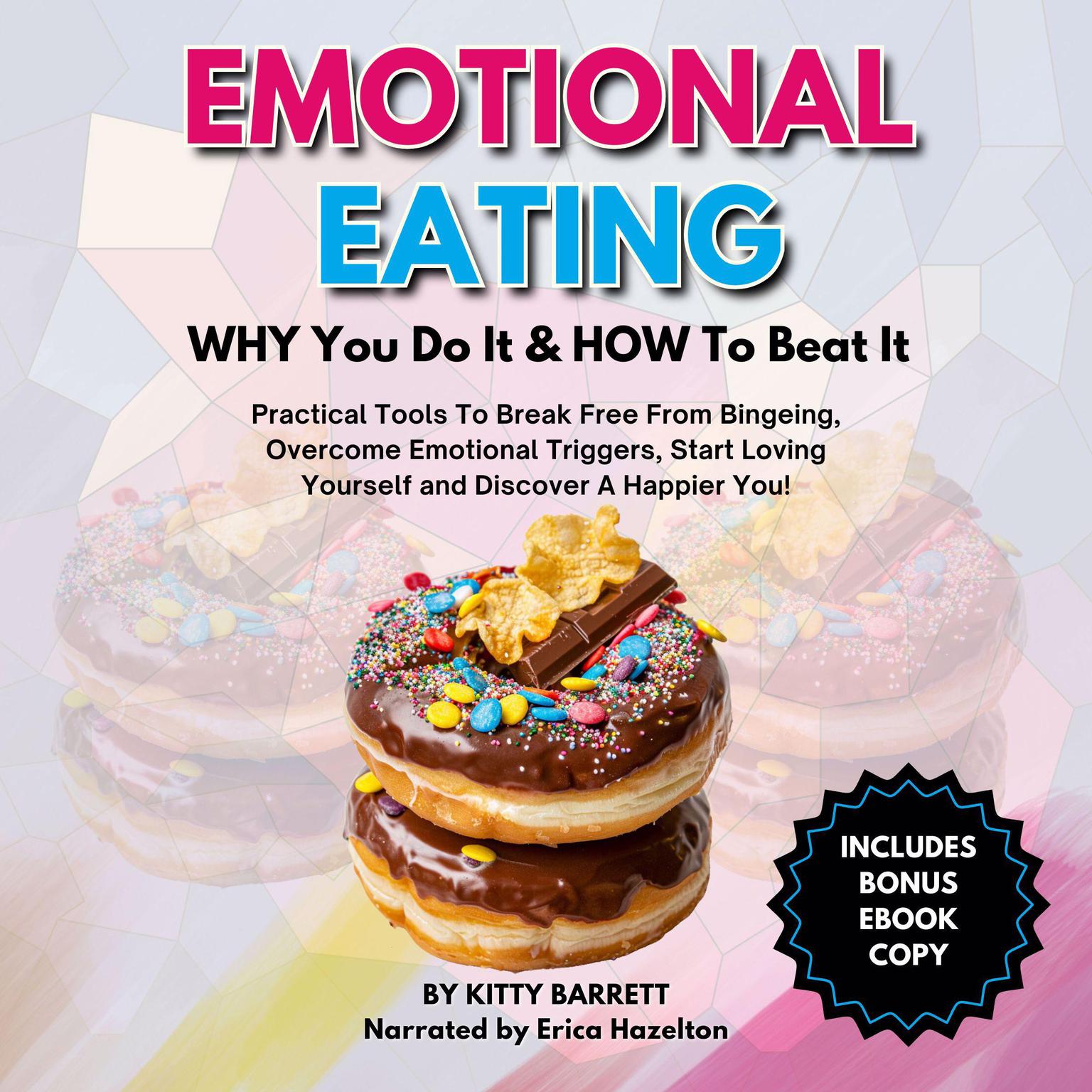 Emotional Eating- Why You Do It &amp; How To Beat It: Practical Tools To Break Free From Bingeing, Overcome Emotional Triggers, Start Loving Yourself and Discover A Happier You! Audiobook, by Kitty Barrett