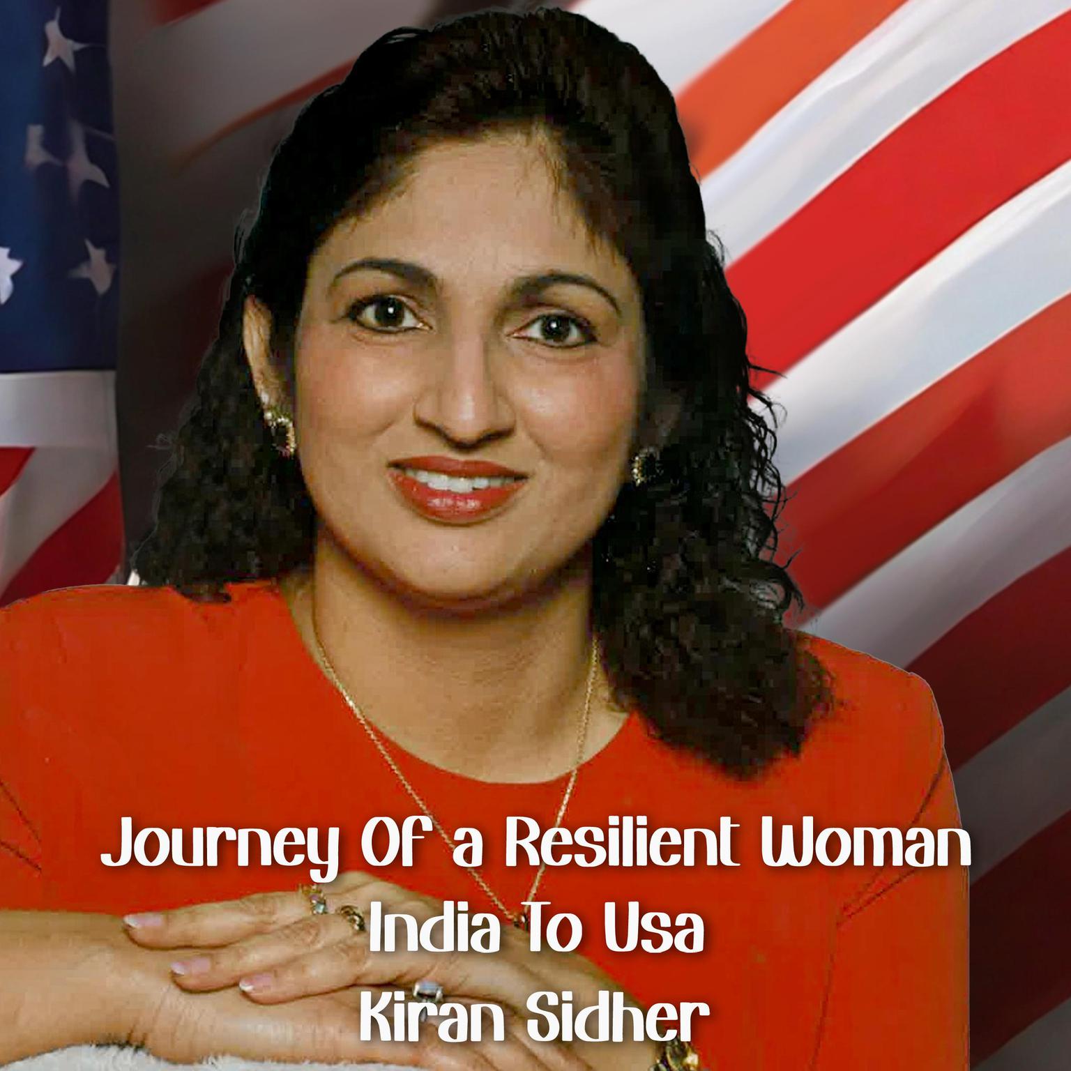 JOURNEY OF A RESILIENT WOMAN INDIA To USA Audiobook, by Kiran Sidher