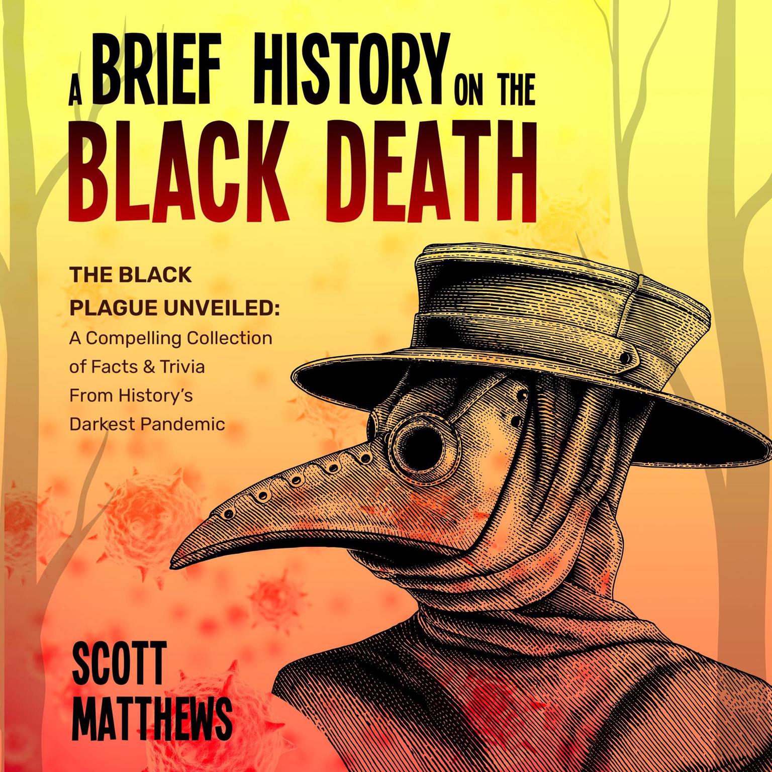 A Brief History On The Black Death: The Black Plague Unveiled: A Compelling Collection of Facts & Trivia From Historys Darkest Pandemic Audiobook, by Scott Matthews