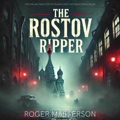 The Rostov Ripper: The Chilling True Story of Russia’s Most Notorious Serial Killer Audibook, by Roger Masterson