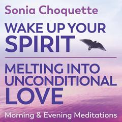 Wake Up Your Spirit & Melting Into Unconditional Love - Morning & Evening Meditations Audibook, by Sonia Choquette