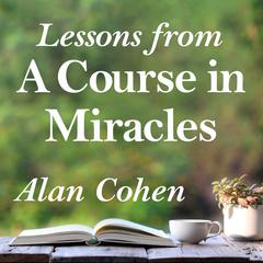 Lessons from A Course in Miracles Audibook, by Alan Cohen