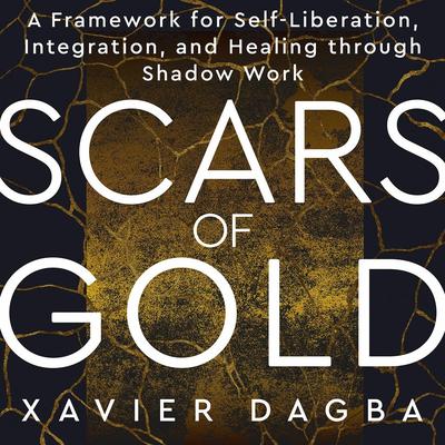 Scars of Gold: A Framework for Self-Liberation, Integration, and Healing through Shadow Work Audibook, by Xavier Dagba