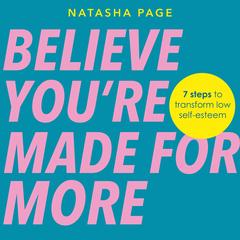 Believe You’re Made for More: 7 Steps to Break Free from Low Self-Esteem, Remember Your Worth and Claim Your Quiet Confidence Audibook, by Natasha Page