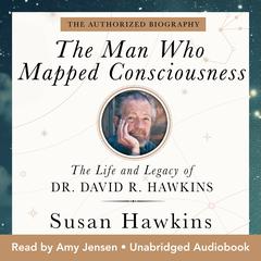 The Man Who Mapped Consciousness: The Life and Legacy of Dr. David R. Hawkins, The Authorized Biography Audibook, by Susan Hawkins