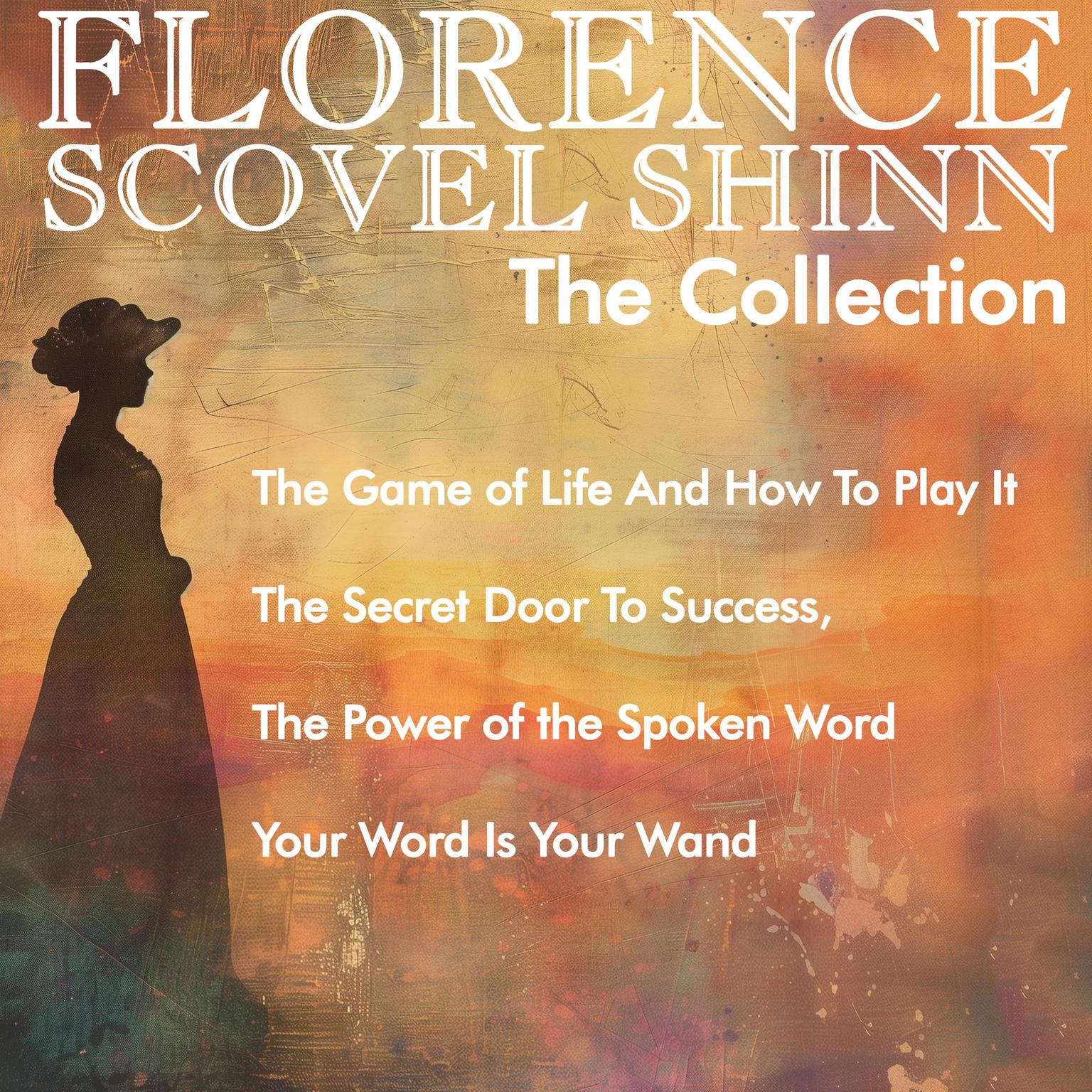 Florence Scovel Shinn - The Collection: The Game of Life And How To Play It, The Secret Door To Success, The Power of the Spoken Word, Your Word Is Your Wand Audiobook, by Florence Scovel Shinn