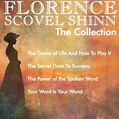 Florence Scovel Shinn - The Collection: The Game of Life And How To Play It, The Secret Door To Success, The Power of the Spoken Word, Your Word Is Your Wand Audibook, by Florence Scovel Shinn