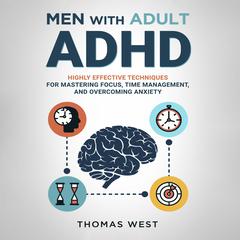 Men With Adult ADHD: Highly Effective Techniques for Mastering Focus, Time Management, and Overcoming Anxiety Audibook, by Thomas West