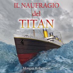 Il naufragio del Titan: (audiolibro in lingua italiana di 'Futility' di Morgan Robertson) Audibook, by Morgan Robertson