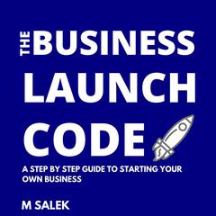 The Business Launch Code: A Step By Step Guide To Starting Your Own Business Audibook, by M Salek