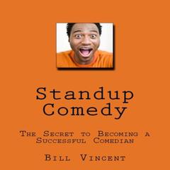 Standup Comedy: The Secret to Becoming a Successful Comedian Audibook, by Bill Vincent