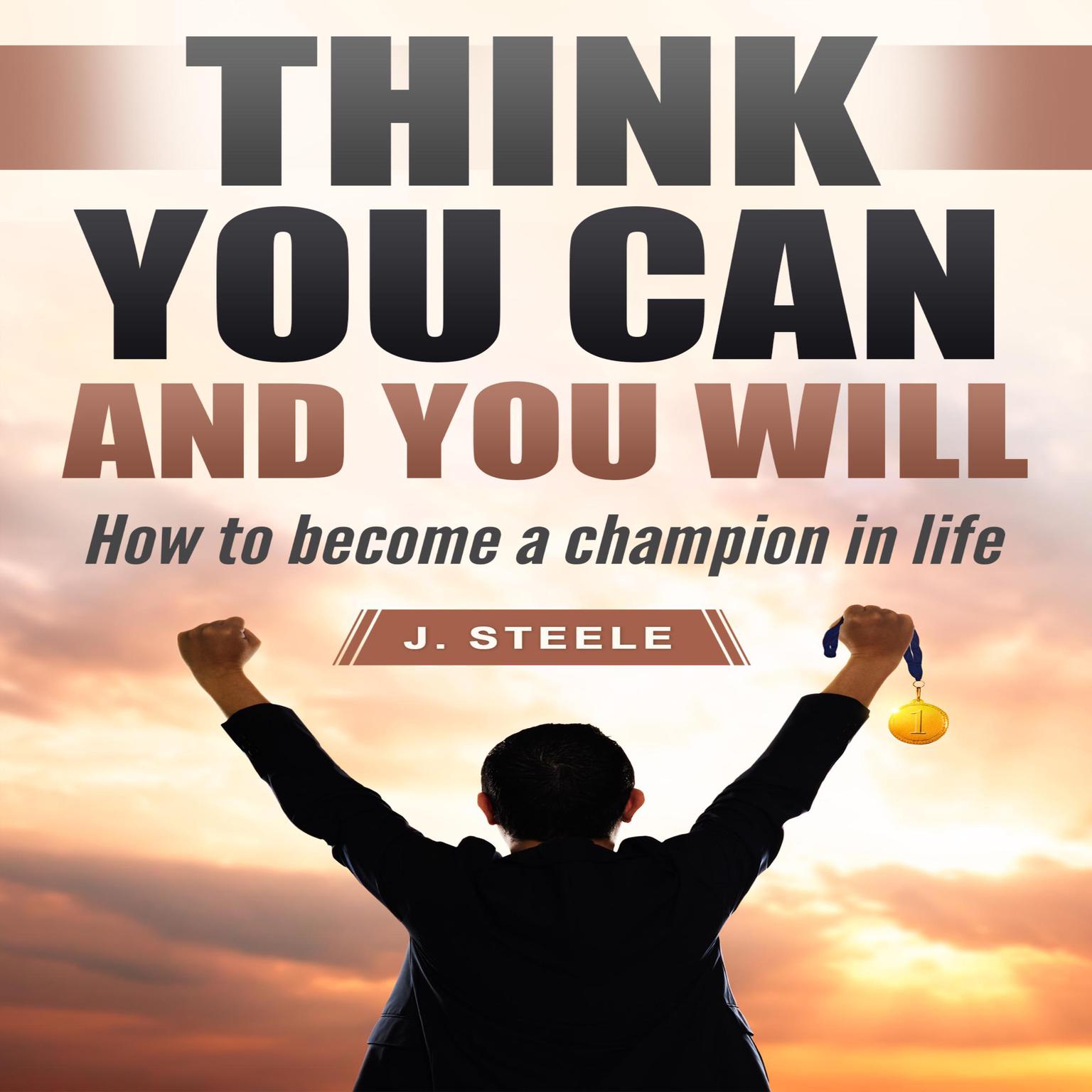 Think You Can and You Will: How to Become a Champion in Life Audiobook, by J. Steele