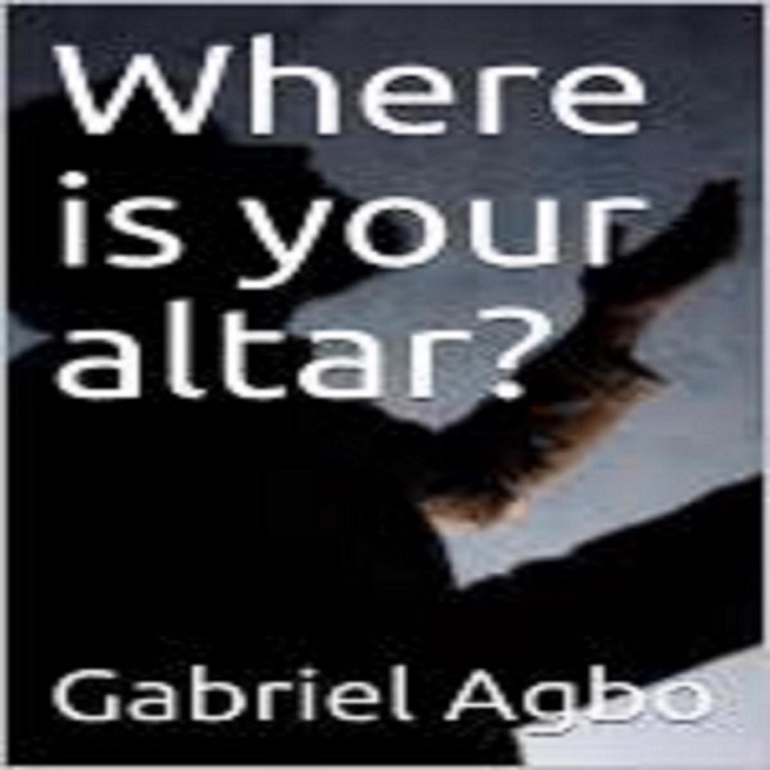 Where is your altar? Audiobook, by Gabriel  Agbo