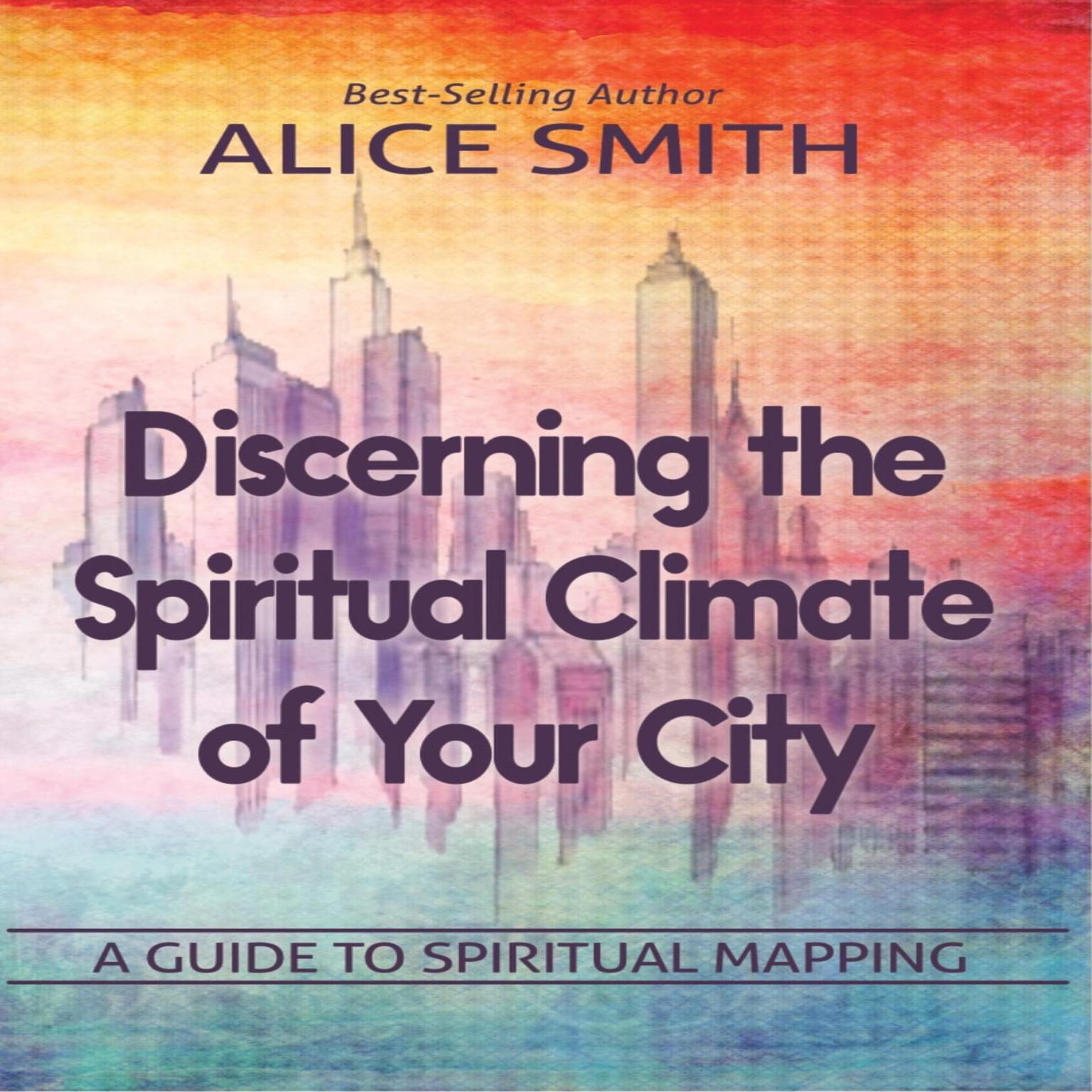 Discerning The Spiritual Climate Of Your City: A Guide to Understanding Spiritual Mapping Audiobook, by Alice Smith