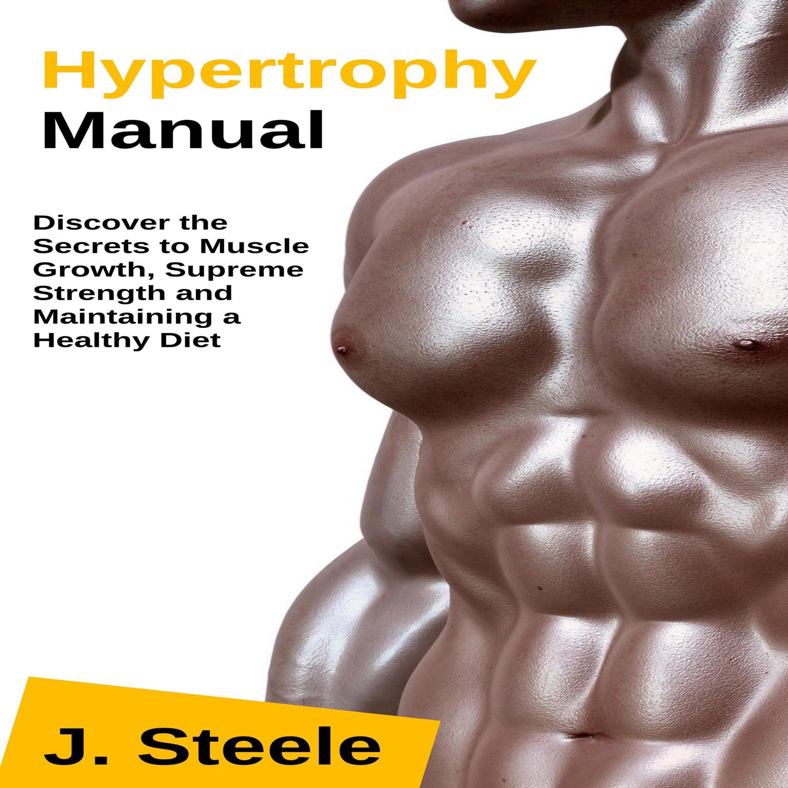 Hypertrophy Manual: Discover the Secrets to Muscle Growth, Supreme Strength and Maintaining a Healthy Diet Audiobook, by J. Steele