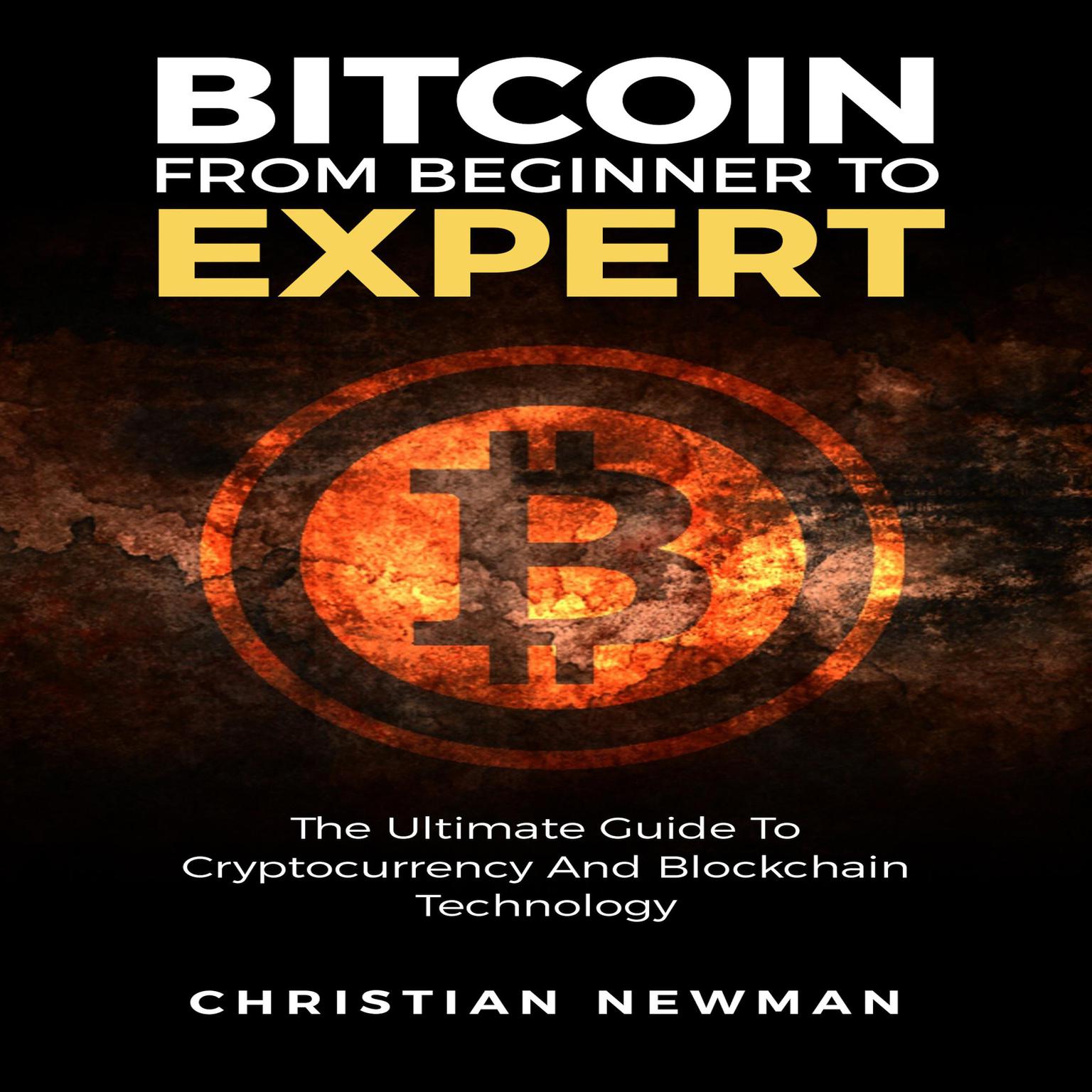 Bitcoin From Beginner To Expert: The Ultimate Guide To Cryptocurrency And Blockchain Technology Audiobook, by Christian Newman