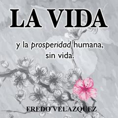 LA VIDA y la propseridad humana sin vida Audibook, by Fredo Velázquez