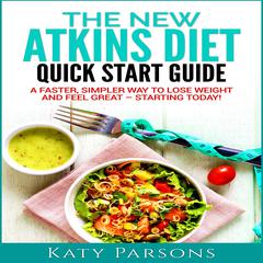 The New Atkins Diet Quick Start Guide: A Faster, Simpler Way to Lose Weight and Feel Great - Starting Today! Audibook, by Katy Parsons