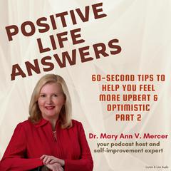 Positive Life Answers: 60-Second Tips To Help You Feel More Upbeat & Optimistic - Part 2 Audibook, by Mary Ann Mercer